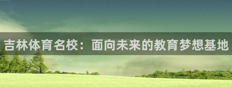 J9官方正版app集团：吉林体育名校：面向未来的教育