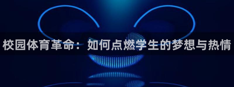 J9官网下载招商电话地址查询：校园体育革命：如何点燃