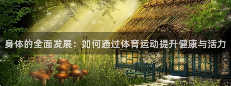 J9官方集团官网：身体的全面发展：如何通过体育运动提