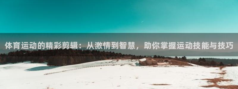 J9官网下载招商电话：体育运动的精彩剪辑：从激情到智