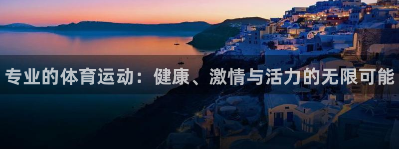 J9官网下载平台注册：专业的体育运动：健康、激情与活