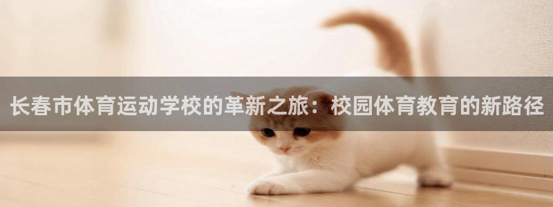 德国J9官方正版app集团：长春市体育运动学校的革新