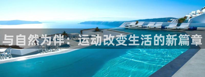 J9官网下载平台注册流程视频：与自然为伴：运动改变生