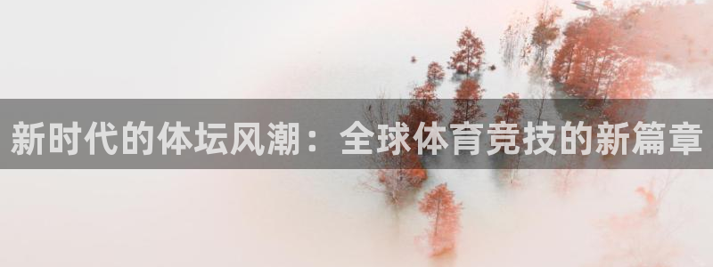 J9官网下载平台注册流程视频：新时代的体坛风潮：全球体育竞技