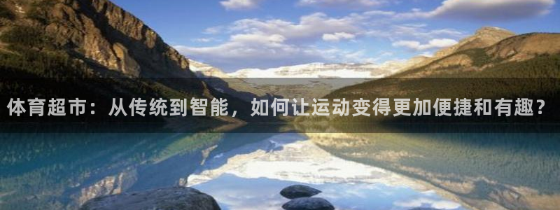 J9官方正版app集团官网网址：体育超市：从传统到智
