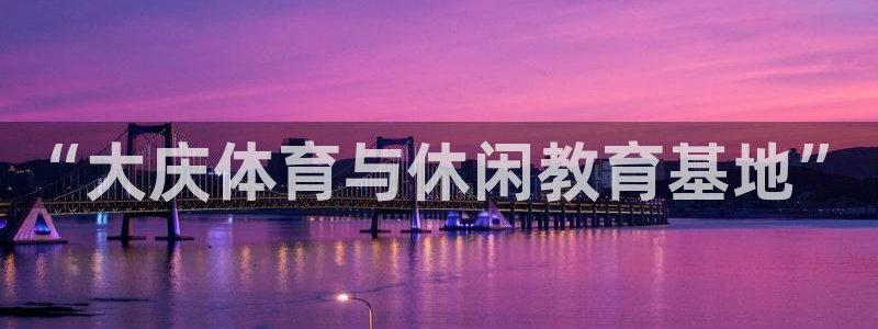 J9官网下载招商电话号码是多少号：“大庆体育与休闲教