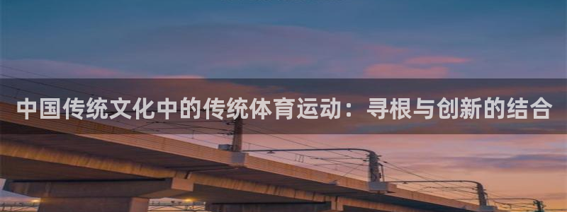 J9官网下载开户：中国传统文化中的传统体育运动：寻根