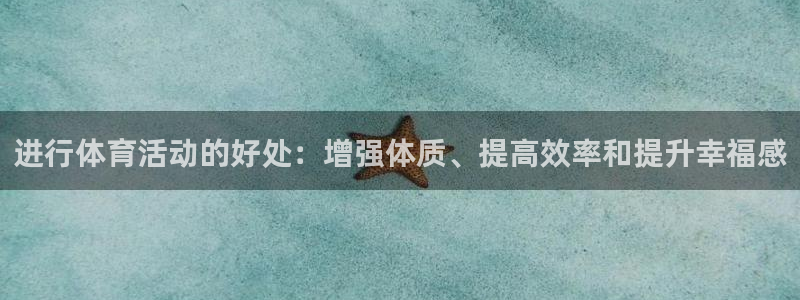 J9官网下载招商电话地址是多少：进行体育活动的好处：增强体质