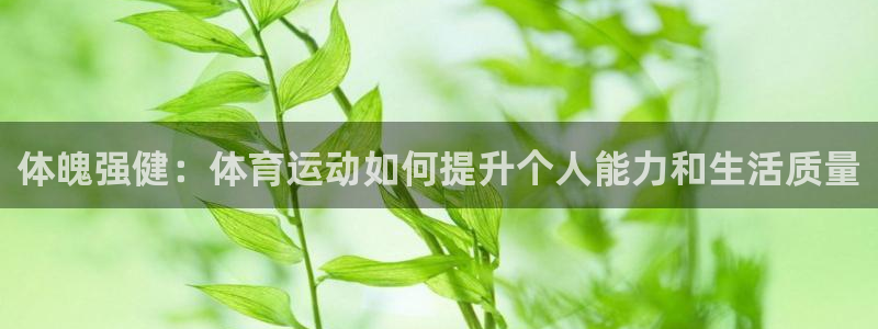 J9官网下载平台注册流程视频：体魄强健：体育运动如何提升个人