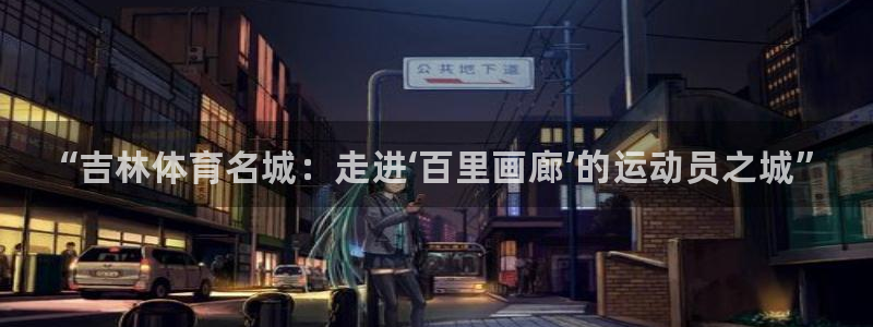 J9官网下载招商电话是多少啊：“吉林体育名城：走进‘